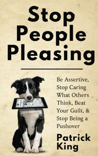 Stop People Pleasing: Be Assertive, Stop Caring What Others Think, Beat Your Guilt, & Stop Being a Pushover (Be Confident and Fearless, Band 1)